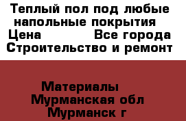 Теплый пол под любые напольные покрытия › Цена ­ 1 000 - Все города Строительство и ремонт » Материалы   . Мурманская обл.,Мурманск г.